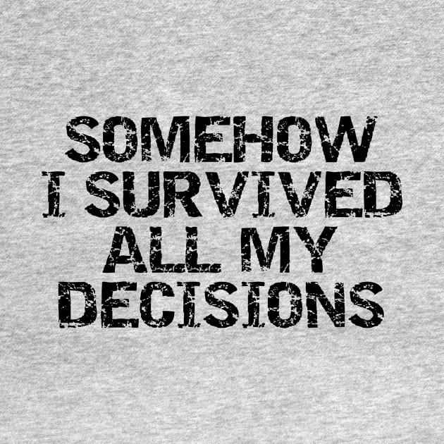 Somehow i survived all my decisions by HBfunshirts